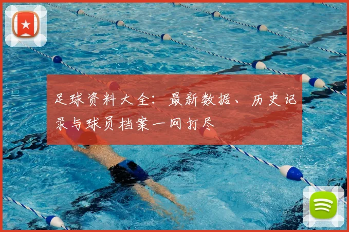 足球资料大全：最新数据、历史记录与球员档案一网打尽