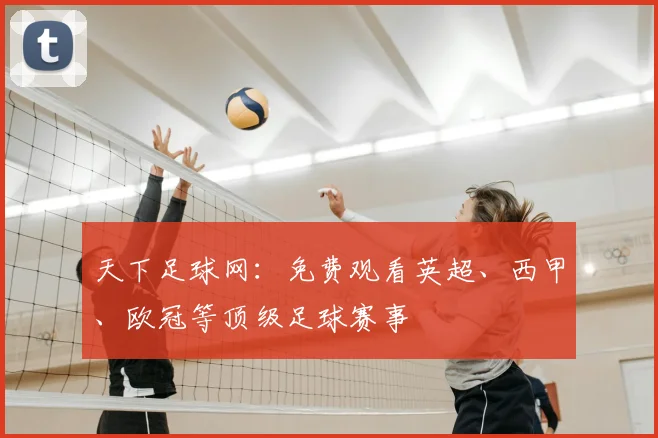 天下足球网:免费观看英超、西甲、欧冠等顶级足球赛事