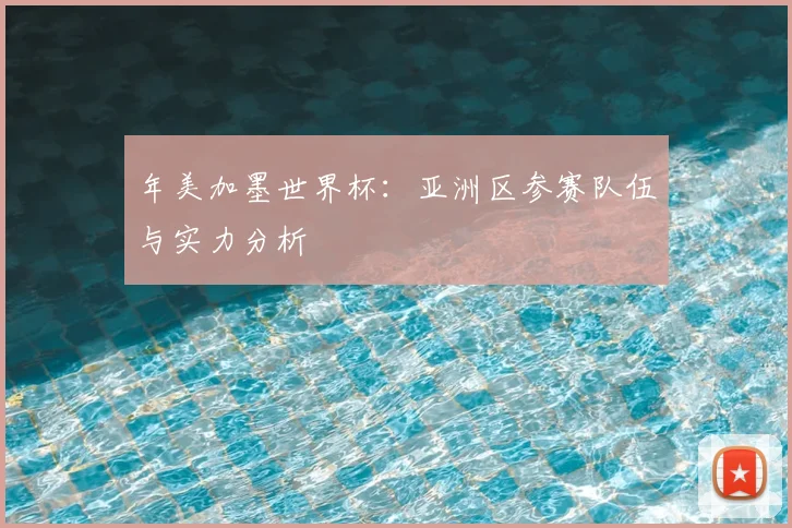 年美加墨世界杯：亚洲区参赛队伍与实力分析