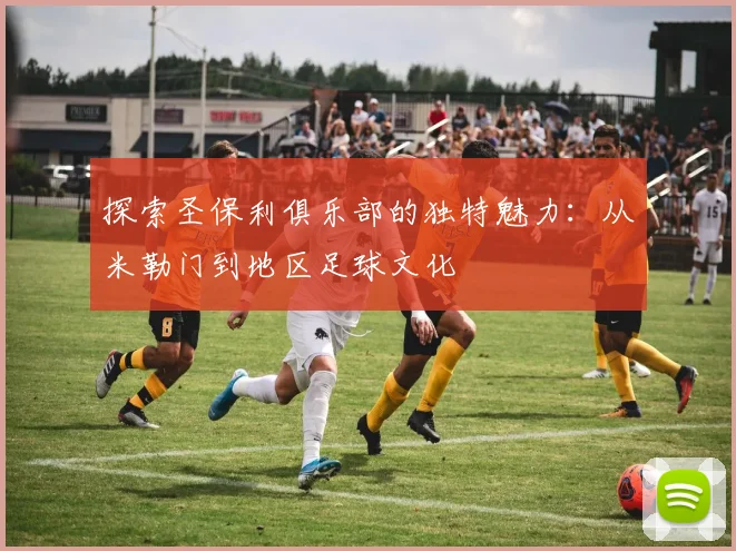 探索圣保利俱乐部的独特魅力:从米勒门到地区足球文化